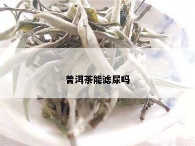 普洱茶能滤尿吗