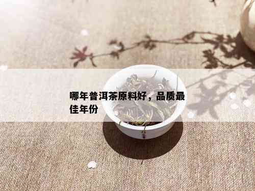 哪年普洱茶原料好，品质更佳年份