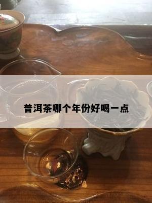 普洱茶哪个年份好喝一点