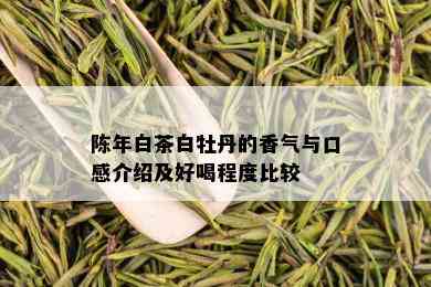 陈年白茶白牡丹的香气与口感介绍及好喝程度比较