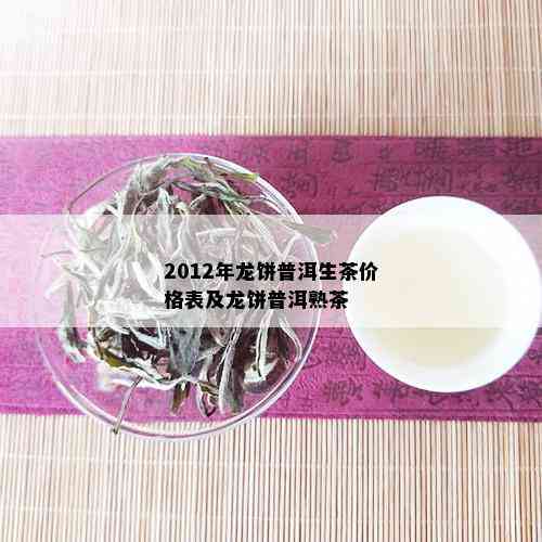 2012年龙饼普洱生茶价格表及龙饼普洱熟茶