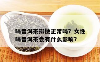 喝普洱茶排便正常吗？女性喝普洱茶会有什么影响？