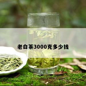 老白茶3000克多少钱