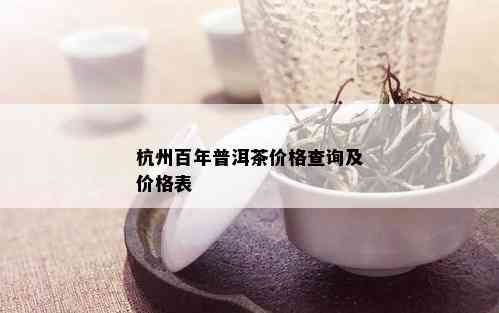 杭州百年普洱茶价格查询及价格表