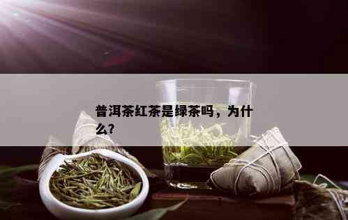 普洱茶红茶是绿茶吗，为什么？