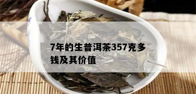 7年的生普洱茶357克多钱及其价值