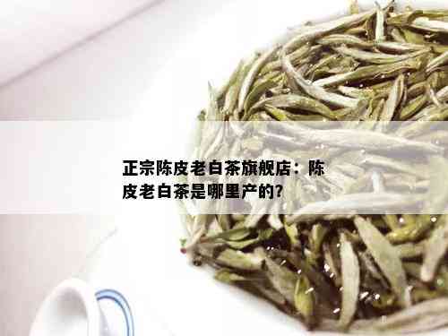 正宗陈皮老白茶旗舰店：陈皮老白茶是哪里产的？