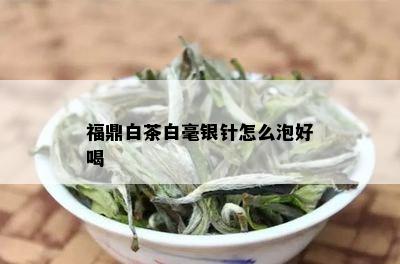 福鼎白茶白毫银针怎么泡好喝