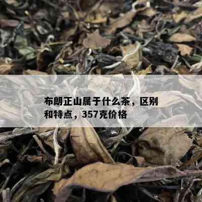 布朗正山属于什么茶，区别和特点，357克价格