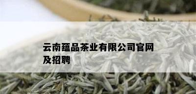 云南蕴品茶业有限公司官网及招聘