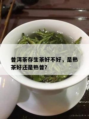 普洱茶存生茶好不好，是熟茶好还是熟普？