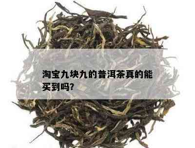 淘宝九块九的普洱茶真的能买到吗？