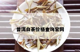 普洱白茶价格查询官网