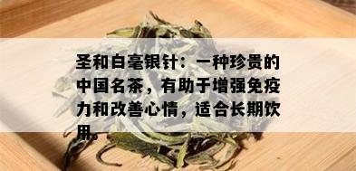 圣和白毫银针：一种珍贵的中国名茶，有助于增强免疫力和改善心情，适合长期饮用。