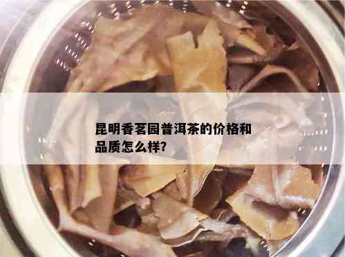 昆明香茗园普洱茶的价格和品质怎么样？