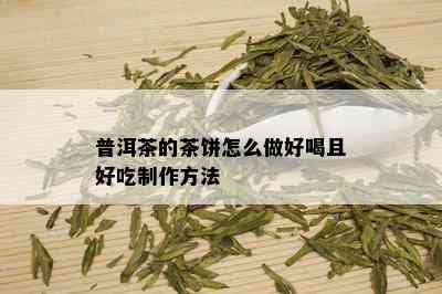 普洱茶的茶饼怎么做好喝且好吃制作方法