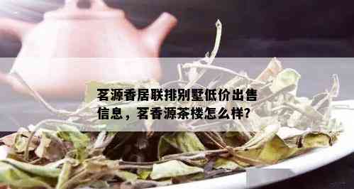 茗源香居联排别墅 *** 信息，茗香源茶楼怎么样？