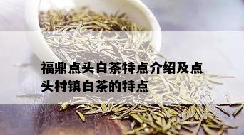 福鼎点头白茶特点介绍及点头村镇白茶的特点