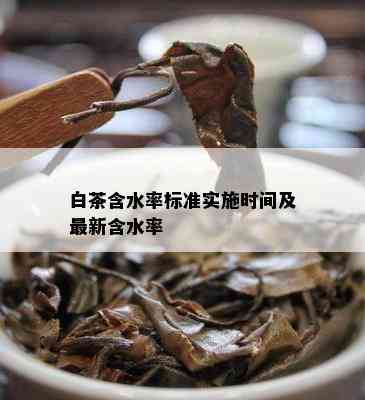 白茶含水率标准实施时间及最新含水率