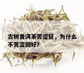 古树普洱茶苦涩轻，为什么不苦涩回好？