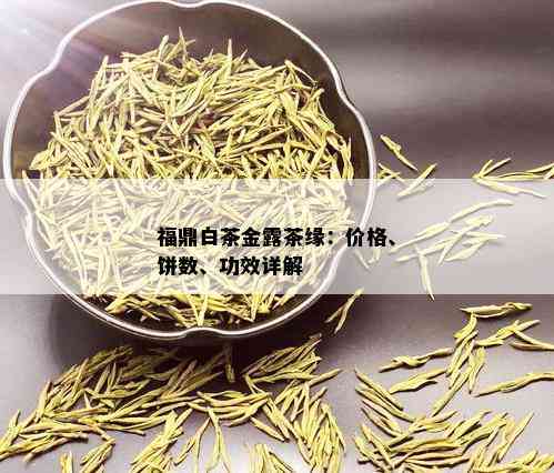 福鼎白茶金露茶缘：价格、饼数、功效详解