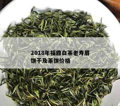 2018年福鼎白茶老寿眉饼干及茶饼价格