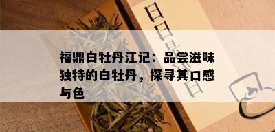 福鼎白牡丹江记：品尝滋味独特的白牡丹，探寻其口感与色