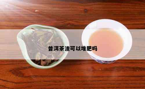 普洱茶渣可以堆肥吗