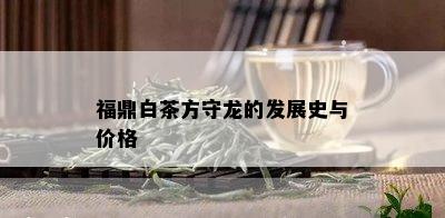 福鼎白茶方守龙的发展史与价格