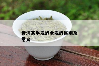 普洱茶半发酵全发酵区别及意义