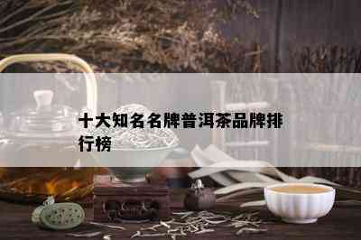 十大知名名牌普洱茶品牌排行榜