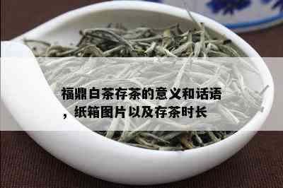 福鼎白茶存茶的意义和话语，纸箱图片以及存茶时长