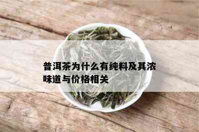 普洱茶为什么有纯料及其浓味道与价格相关