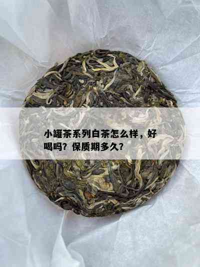 小罐茶系列白茶怎么样，好喝吗？保质期多久？