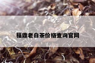 福鼎老白茶价格查询官网