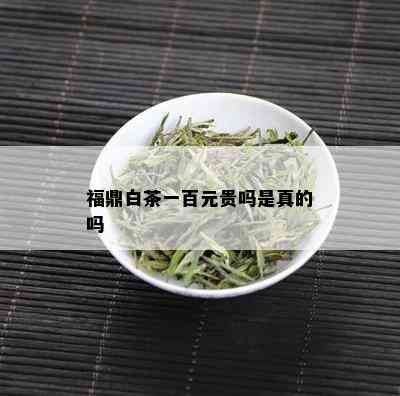 福鼎白茶一百元贵吗是真的吗