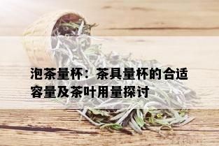 泡茶量杯：茶具量杯的合适容量及茶叶用量探讨