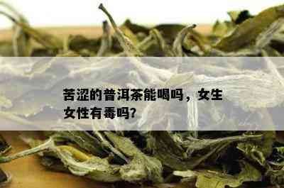 苦涩的普洱茶能喝吗，女生女性有吗？