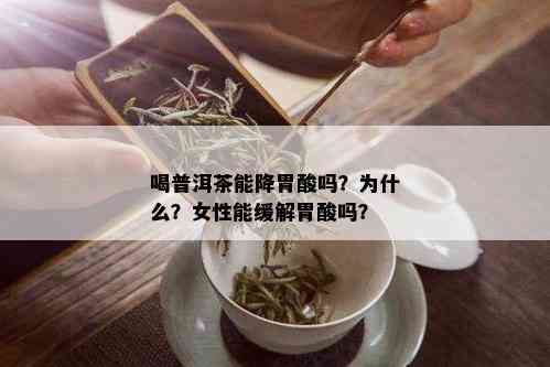 喝普洱茶能降胃酸吗？为什么？女性能缓解胃酸吗？