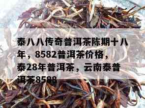 泰八八传奇普洱茶陈期十八年，8582普洱茶价格，泰28年普洱茶，云南泰普洱茶8588