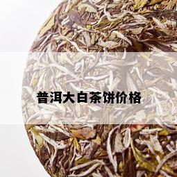 普洱大白茶饼价格