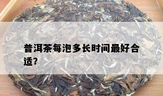 普洱茶每泡多长时间更好合适？