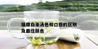 福鼎白茶汤色和口感的区别及更佳颜色