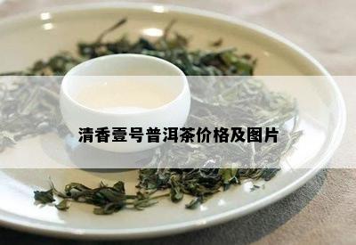 清香壹号普洱茶价格及图片