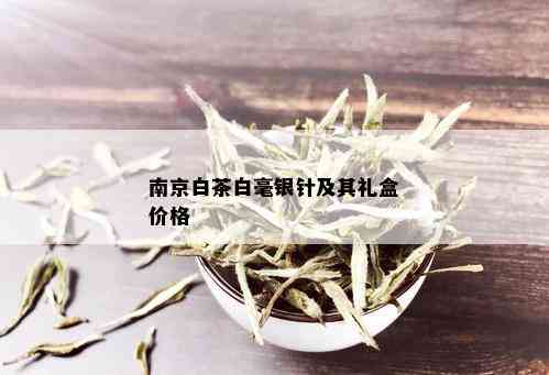 南京白茶白毫银针及其礼盒价格