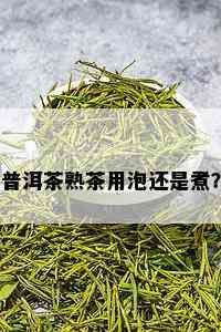 普洱茶熟茶用泡还是煮？