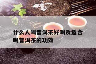 什么人喝普洱茶好喝及适合喝普洱茶的功效