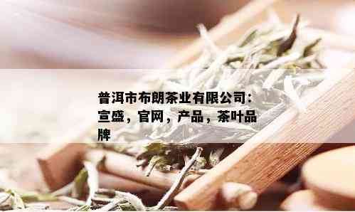 普洱市布朗茶业有限公司：宣盛，官网，产品，茶叶品牌