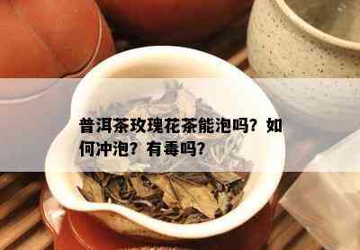 普洱茶玫瑰花茶能泡吗？如何冲泡？有吗？