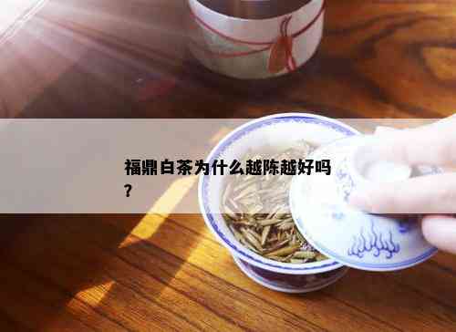 福鼎白茶为什么越陈越好吗？